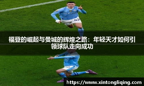 福登的崛起与曼城的辉煌之路：年轻天才如何引领球队走向成功