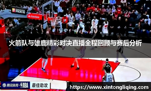 火箭队与雄鹿精彩对决直播全程回顾与赛后分析