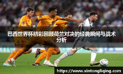 巴西世界杯精彩回顾荷兰对决的经典瞬间与战术分析