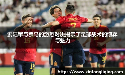 索陆军与罗马的激烈对决揭示了足球战术的博弈与魅力