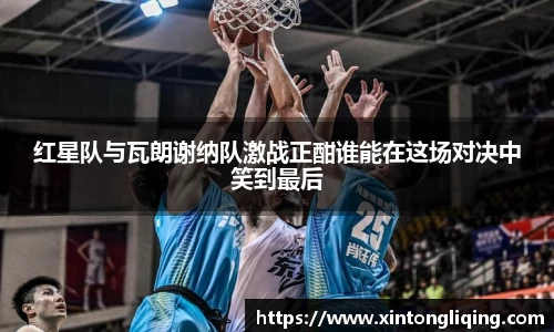 红星队与瓦朗谢纳队激战正酣谁能在这场对决中笑到最后