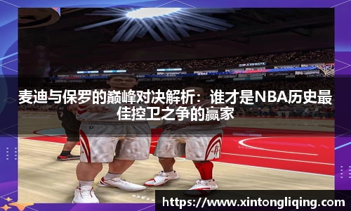 麦迪与保罗的巅峰对决解析：谁才是NBA历史最佳控卫之争的赢家