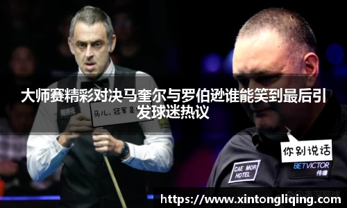 大师赛精彩对决马奎尔与罗伯逊谁能笑到最后引发球迷热议