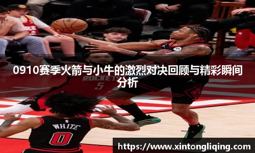 0910赛季火箭与小牛的激烈对决回顾与精彩瞬间分析